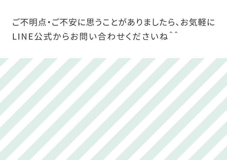 ご不明点・ご不安に思うことがありましたら、お気軽にLINE公式からお問い合わせくださいね